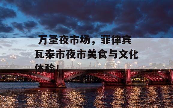  万圣夜市场，菲律宾瓦泰市夜市美食与文化体验！